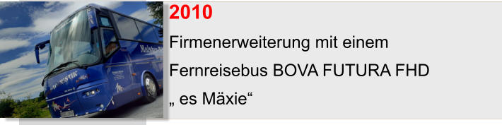 2010	 Firmenerweiterung mit einem  Fernreisebus BOVA FUTURA FHD  „ es Mäxie“